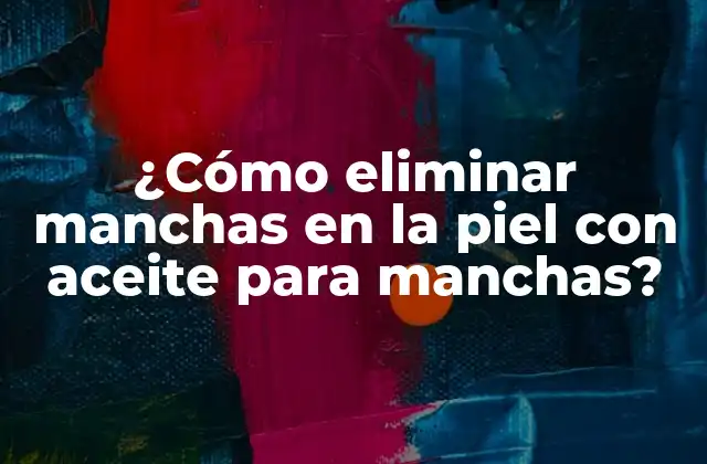 ¿cómo Eliminar Manchas en la Piel con Aceite para Manchas? 2 ¿Qué son los aceites para manchas en la piel?