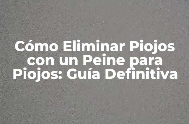 Cómo Eliminar Piojos con un Peine para Piojos: Guía Definitiva
