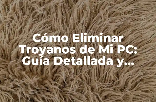 Cómo Eliminar Troyanos de Mi Pc: Guía Detallada y Segura