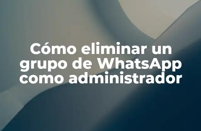 Cómo Eliminar un Grupo de Whatsapp como Administrador