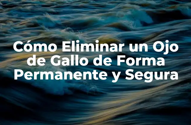 Cómo Eliminar un Ojo de Gallo de Forma Permanente y Segura
