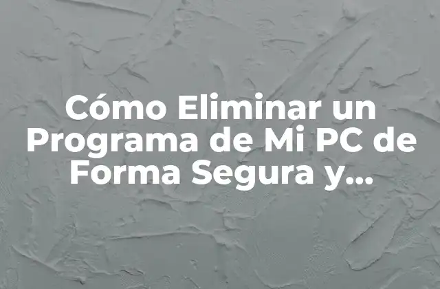 Cómo Eliminar un Programa de Mi Pc de Forma Segura y Definitiva