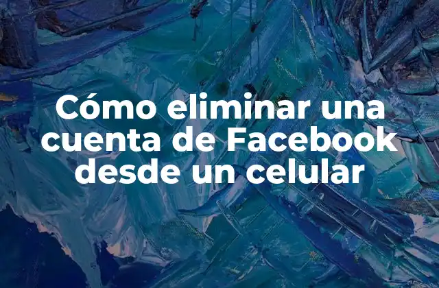 Cómo Eliminar una Cuenta de Facebook desde un Celular