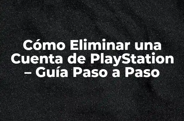 Cómo Eliminar una Cuenta de Playstation – Guía Paso a Paso