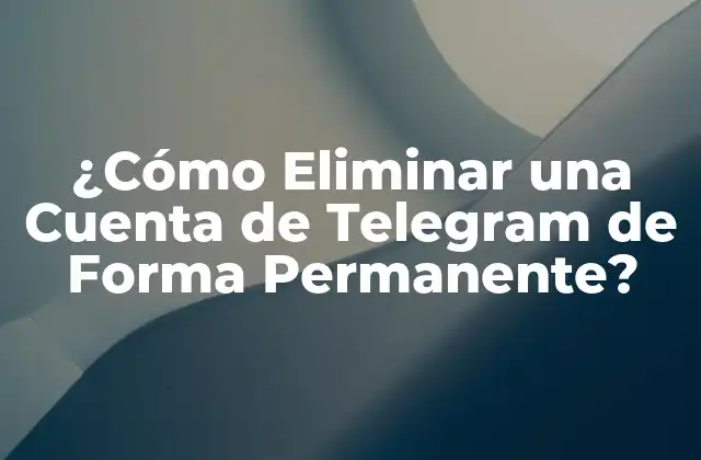 ¿cómo Eliminar una Cuenta de Telegram de Forma Permanente?