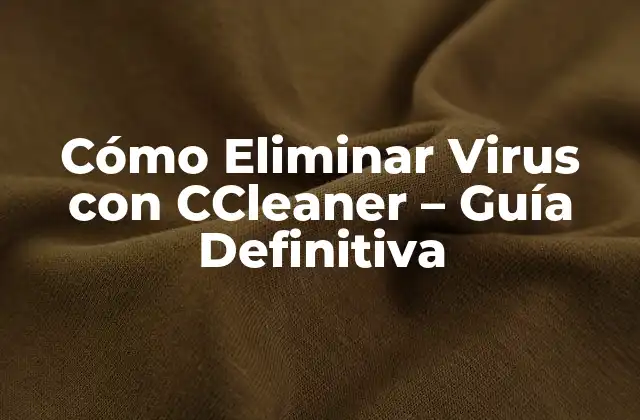 Cómo Eliminar Virus con Ccleaner – Guía Definitiva