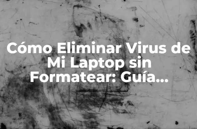 Cómo Eliminar Virus de Mi Laptop sin Formatear: Guía Detallada