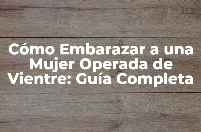 Cómo Embarazar a una Mujer Operada de Vientre: Guía Completa