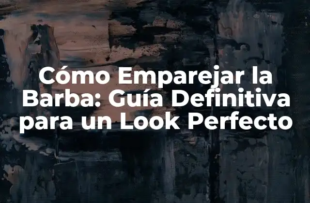 Cómo Emparejar la Barba: Guía Definitiva para un Look Perfecto