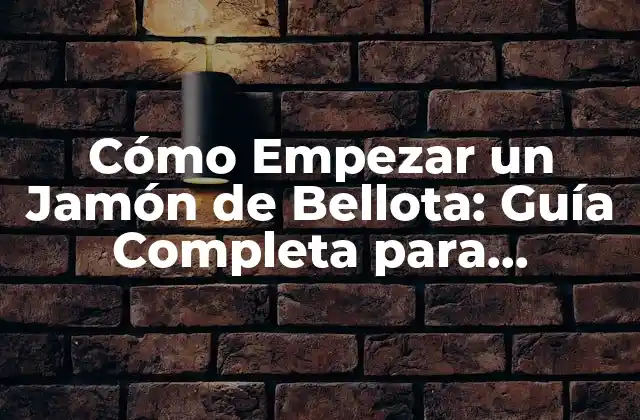 Cómo Empezar un Jamón de Bellota: Guía Completa para Principiantes