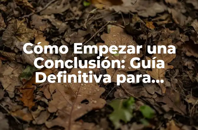Cómo Empezar una Conclusión: Guía Definitiva para Estructurar Tus Ideas