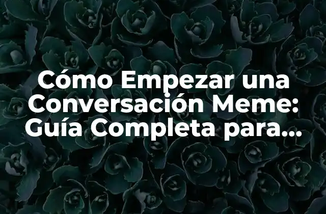 Cómo Empezar una Conversación Meme: Guía Completa para Principiantes