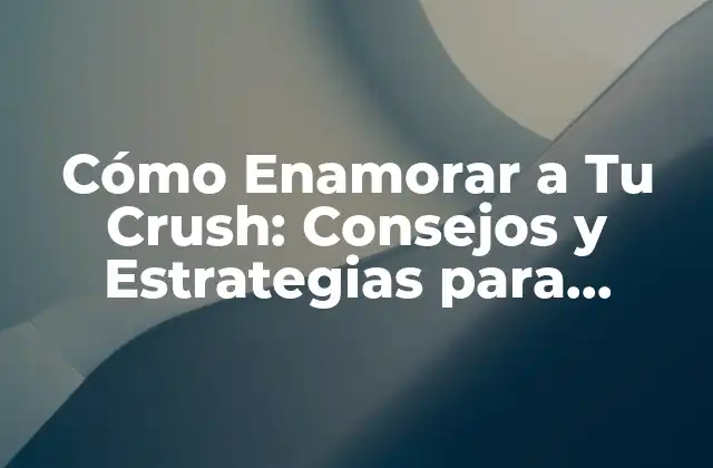 Cómo Enamorar a Tu Crush: Consejos y Estrategias para Conquistar Su Corazón