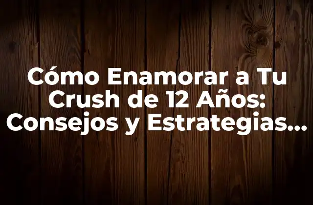 Cómo Enamorar a Tu Crush de 12 Años: Consejos y Estrategias para Pre-adolescentes