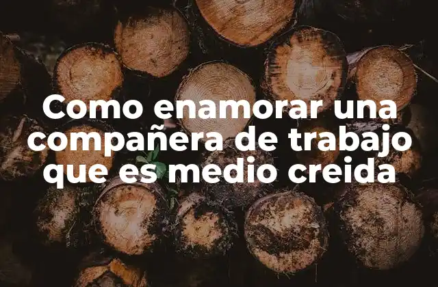 Como Enamorar una Compañera de Trabajo que es Medio Creida