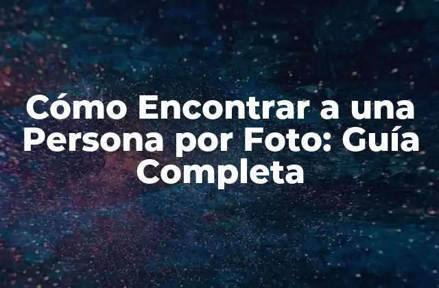 Cómo Encontrar a una Persona por Foto: Guía Completa