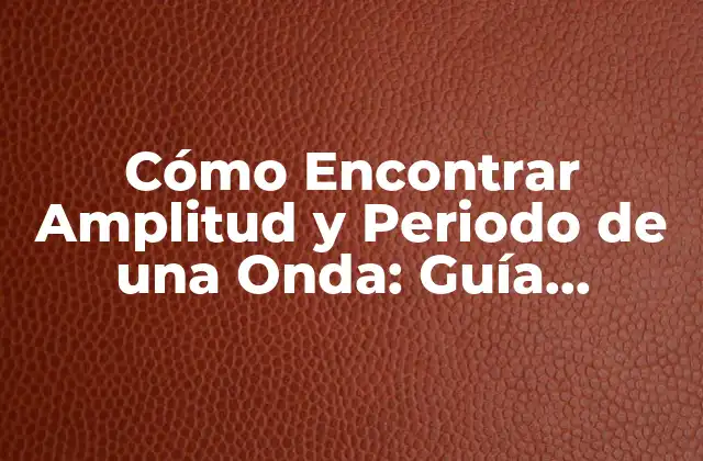 Cómo Encontrar Amplitud y Periodo de una Onda: Guía Detallada