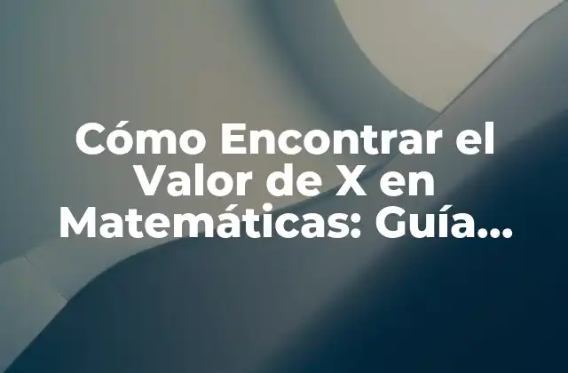 Cómo Encontrar el Valor de X en Matemáticas: Guía Completa