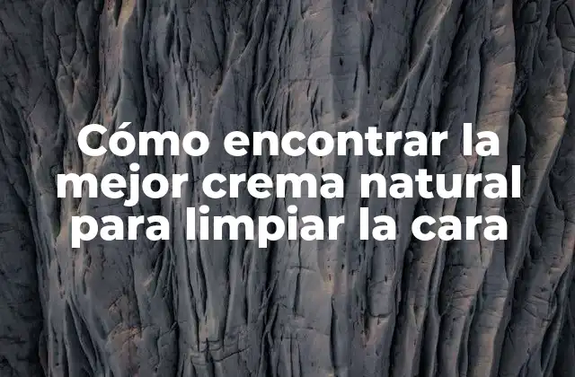 Cómo Encontrar la Mejor Crema Natural para Limpiar la Cara