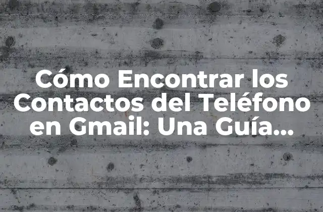 Cómo Encontrar los Contactos Del Teléfono en Gmail: una Guía Definitiva