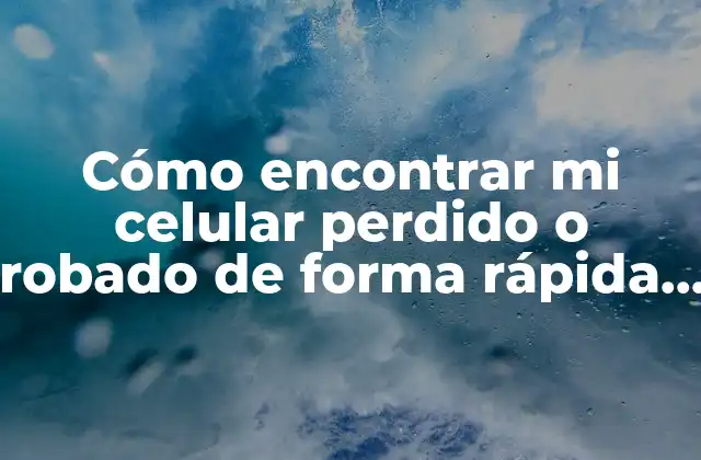 ¿Qué hacer cuando pierdo mi celular?