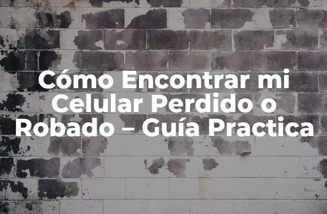 Cómo Encontrar Mi Celular Perdido o Robado – Guía Practica