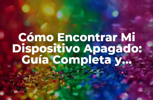 Cómo Encontrar Mi Dispositivo Apagado: Guía Completa y Detallada