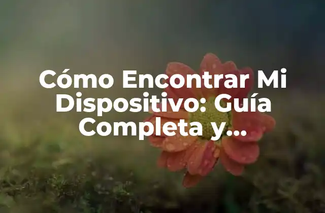 Cómo Encontrar Mi Dispositivo: Guía Completa y Actualizada