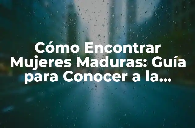 Cómo Encontrar Mujeres Maduras: Guía para Conocer a la Mujer Ideal