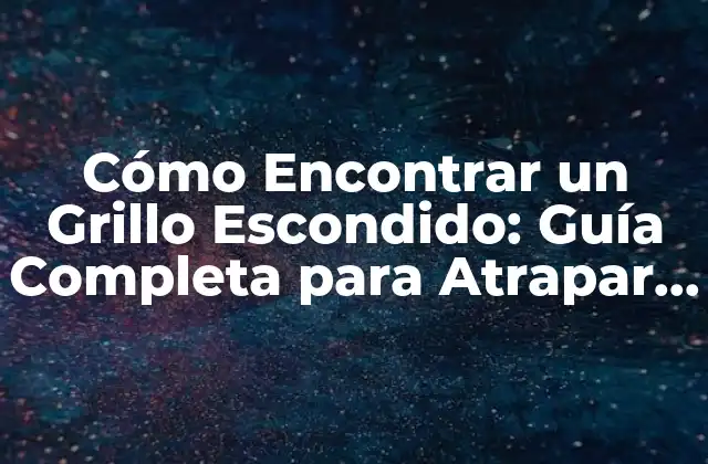 Cómo Encontrar un Grillo Escondido: Guía Completa para Atrapar a Esos Elusivos Insectos
