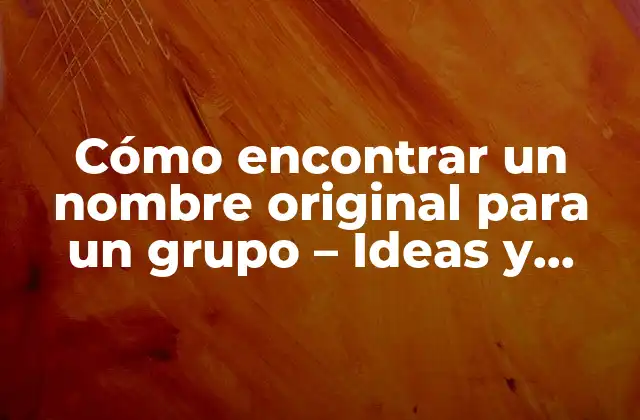 Cómo Encontrar un Nombre Original para un Grupo – Ideas y Sugerencias