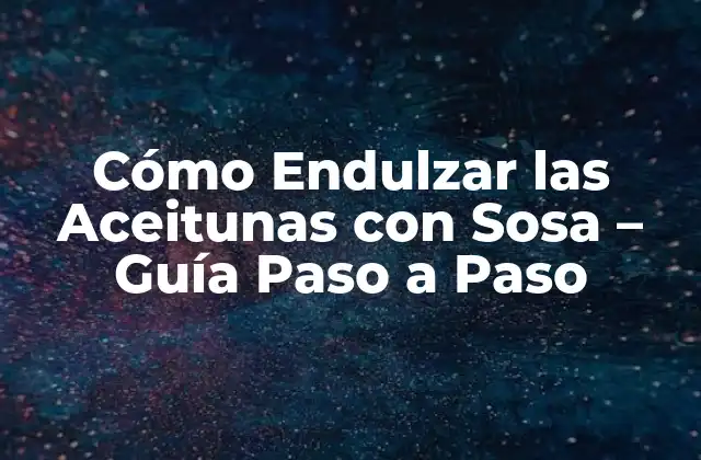 Cómo Endulzar las Aceitunas con Sosa – Guía Paso a Paso