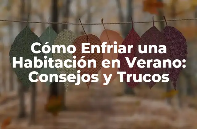 Cómo Enfriar una Habitación en Verano: Consejos y Trucos