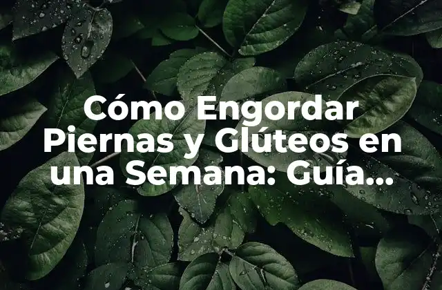 Cómo Engordar Piernas y Glúteos en una Semana: Guía Rápida y Efectiva