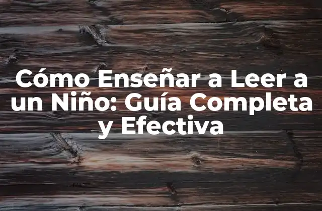 Cómo Enseñar a Leer a un Niño: Guía Completa y Efectiva