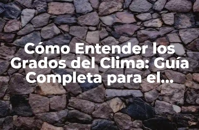 Cómo Entender los Grados Del Clima: Guía Completa para el Análisis Climático