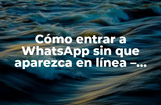 Cómo Entrar a Whatsapp sin que Aparezca en Línea – Guía Definitiva