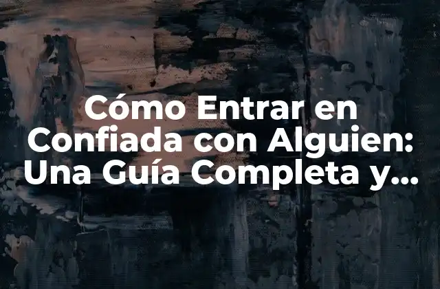Cómo Entrar en Confiada con Alguien: una Guía Completa y Detallada