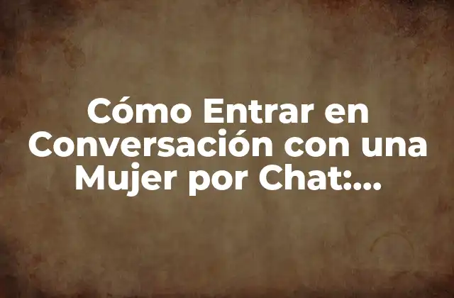 Cómo Entrar en Conversación con una Mujer por Chat: Consejos y Estrategias