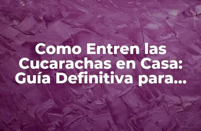 Como Entren las Cucarachas en Casa: Guía Definitiva para Prevenir Infestaciones