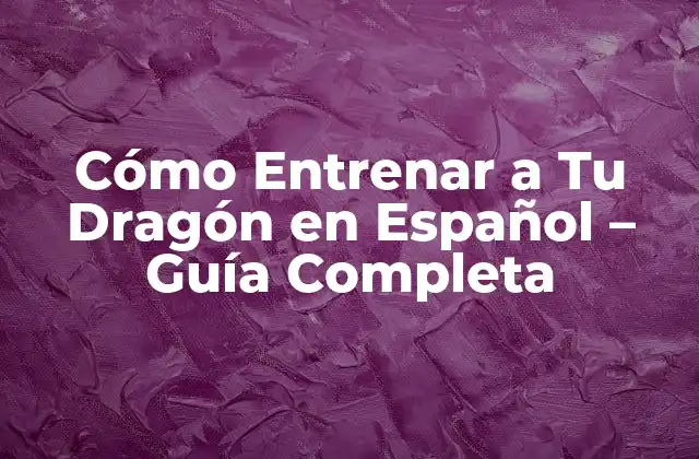 Cómo Entrenar a Tu Dragón en Español – Guía Completa