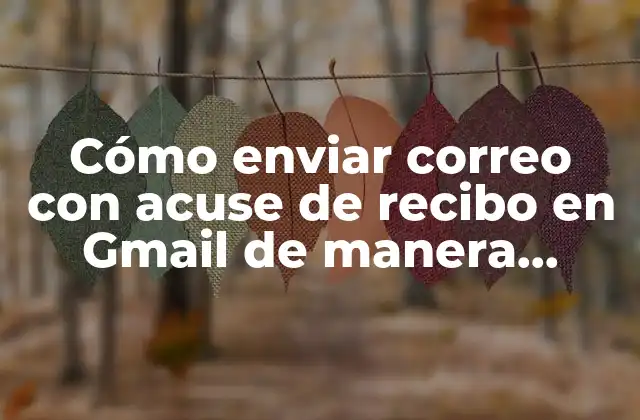 Cómo Enviar Correo con Acuse de Recibo en Gmail de Manera Efectiva