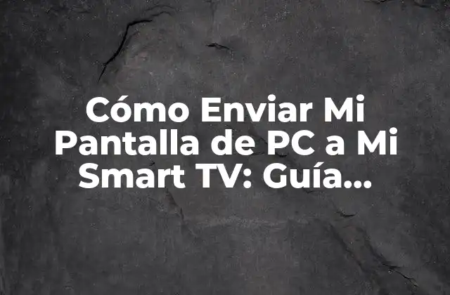 Cómo Enviar Mi Pantalla de Pc a Mi Smart Tv: Guía Completa