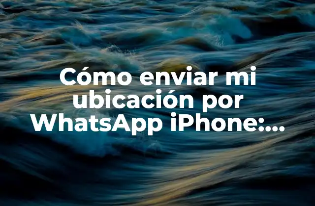 Cómo Enviar Mi Ubicación por Whatsapp Iphone: Guía Completa