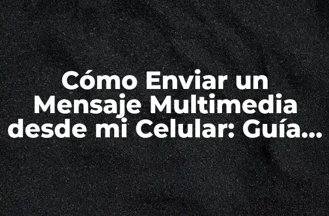 Cómo Enviar un Mensaje Multimedia desde Mi Celular: Guía Detallada