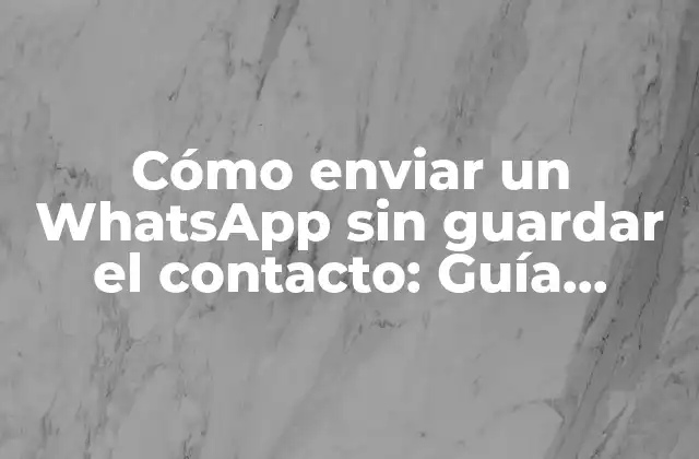 Cómo Enviar un Whatsapp sin Guardar el Contacto: Guía Práctica y Fácil