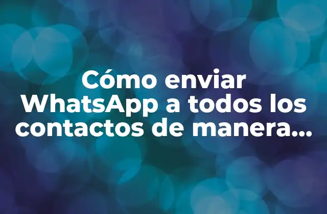 Cómo Enviar Whatsapp a Todos los Contactos de Manera Efectiva
