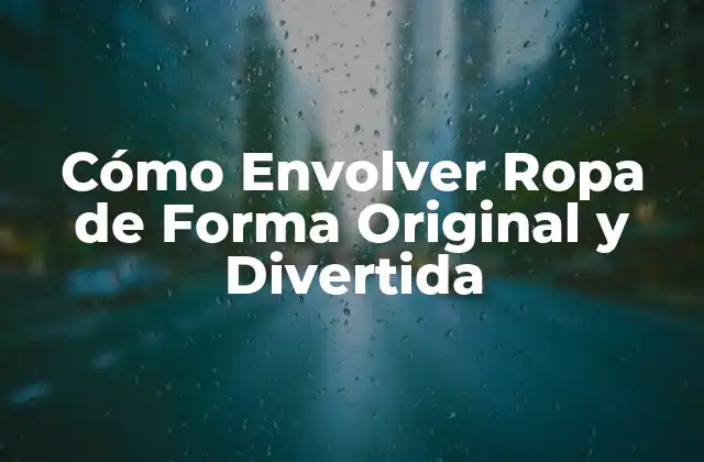 Cómo Envolver Ropa de Forma Original y Divertida
