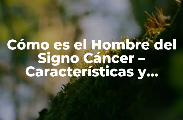 Cómo es el Hombre Del Signo Cáncer – Características y Rasgos