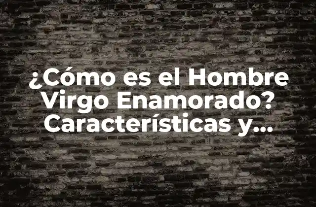 ¿cómo es el Hombre Virgo Enamorado? Características y Rasgos de un Virgo Apasionado